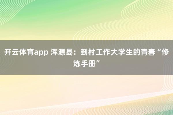 開云體育app 渾源縣：到村工作大學(xué)生的青春“修煉手冊”