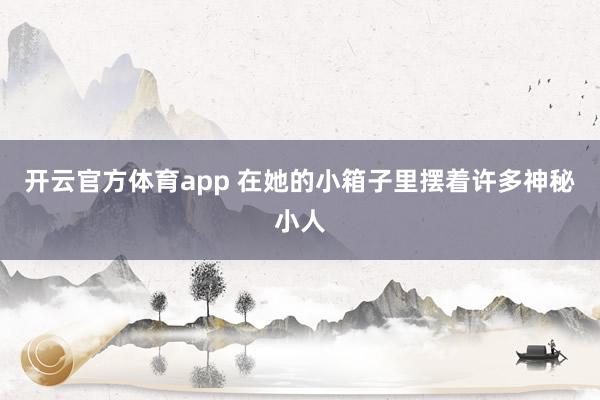 開云官方體育app 在她的小箱子里擺著許多神秘小人
