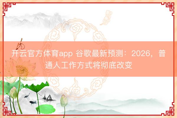開(kāi)云官方體育app 谷歌最新預(yù)測(cè)：2026，普通人工作方式將徹底改變