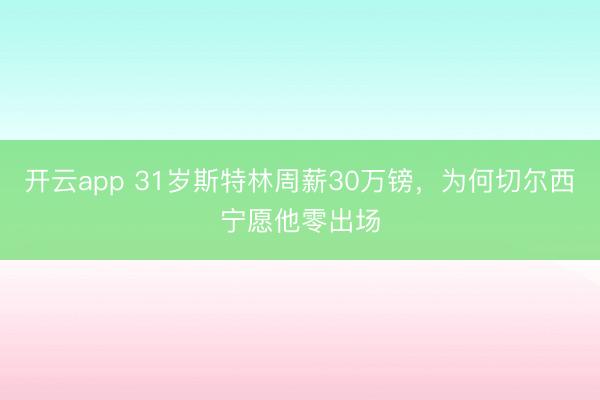 開云app 31歲斯特林周薪30萬鎊，為何切爾西寧愿他零出場