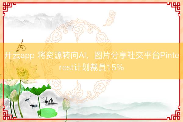 開云app 將資源轉(zhuǎn)向AI，圖片分享社交平臺Pinterest計劃裁員15%