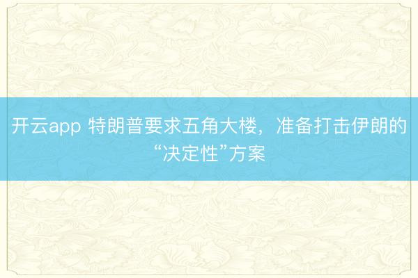 開云app 特朗普要求五角大樓，準(zhǔn)備打擊伊朗的“決定性”方案