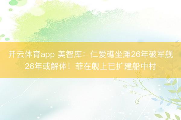 開云體育app 美智庫：仁愛礁坐灘26年破軍艦26年或解體！菲在艦上已擴建船中村