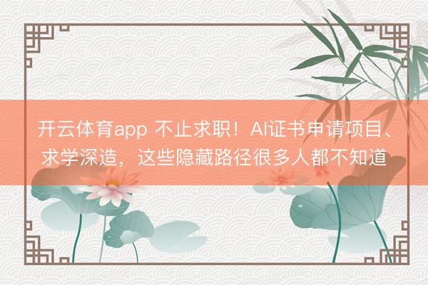 開云體育app 不止求職！AI證書申請項(xiàng)目、求學(xué)深造，這些隱藏路徑很多人都不知道