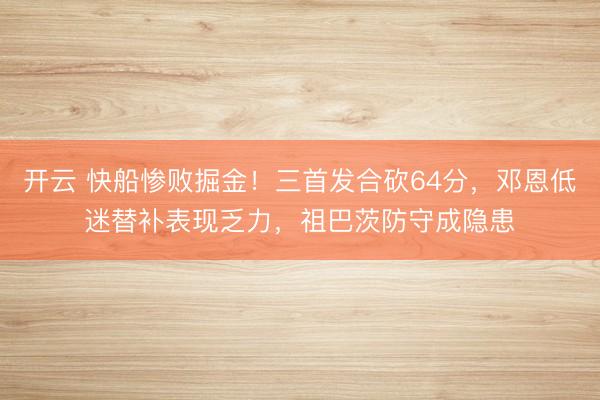 開云 快船慘敗掘金！三首發(fā)合砍64分，鄧恩低迷替補(bǔ)表現(xiàn)乏力，祖巴茨防守成隱患