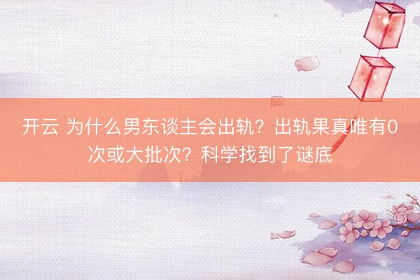 開云 為什么男東談主會(huì)出軌？出軌果真唯有0次或大批次？科學(xué)找到了謎底