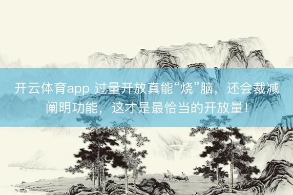 開云體育app 過量開放真能“燒”腦，還會裁減闡明功能，這才是最恰當的開放量！