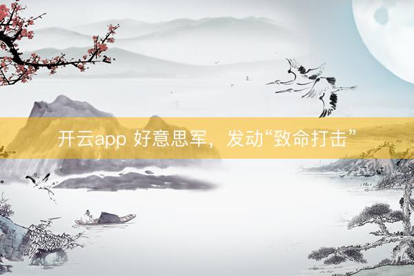開云app 好意思軍，發(fā)動(dòng)“致命打擊”