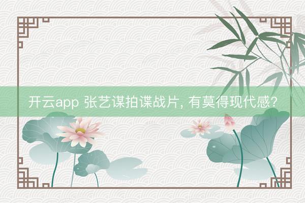 開云app 張藝謀拍諜戰(zhàn)片， 有莫得現(xiàn)代感?