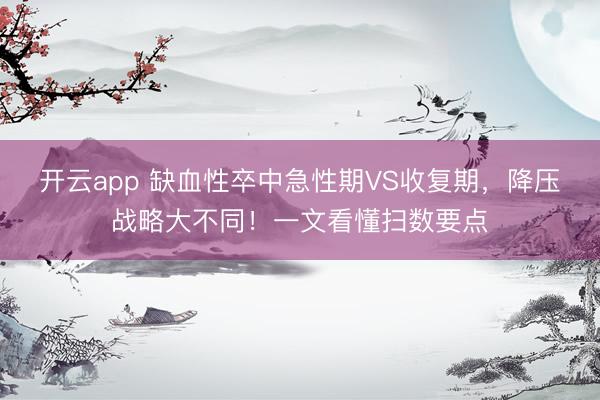 開云app 缺血性卒中急性期VS收復期，降壓戰(zhàn)略大不同！一文看懂掃數(shù)要點