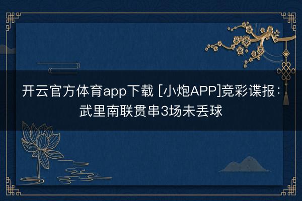 開云官方體育app下載 [小炮APP]競彩諜報：武里南聯貫串3場未丟球